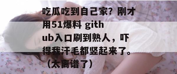 吃瓜吃到自己家？刚才用51爆料 github入口刷到熟人，吓得我汗毛都竖起来了。（太离谱了）